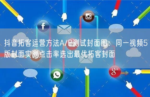 抖音拓客运营方法A/B测试封面图：同一视频5版封面实测点击率选出最优拓客封面